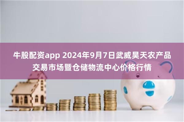 牛股配资app 2024年9月7日武威昊天农产品交易市场暨仓储物流中心价格行情