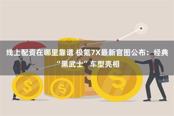 线上配资在哪里靠谱 极氪7X最新官图公布：经典“黑武士”车型亮相