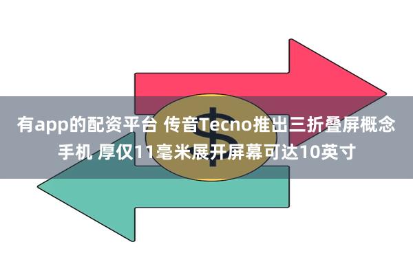 有app的配资平台 传音Tecno推出三折叠屏概念手机 厚仅11毫米展开屏幕可达10英寸