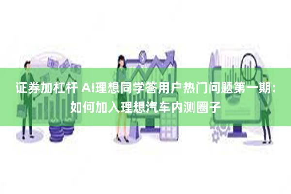 证券加杠杆 AI理想同学答用户热门问题第一期：如何加入理想汽车内测圈子