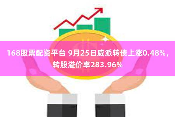 168股票配资平台 9月25日威派转债上涨0.48%，转股溢价率283.96%