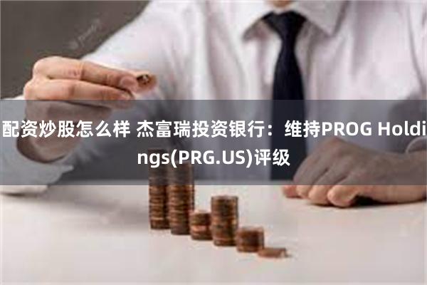 配资炒股怎么样 杰富瑞投资银行：维持PROG Holdings(PRG.US)评级