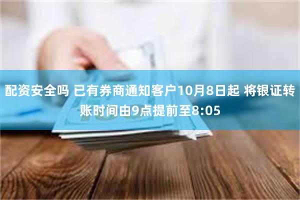 配资安全吗 已有券商通知客户10月8日起 将银证转账时间由9点提前至8:05