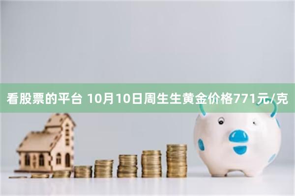 看股票的平台 10月10日周生生黄金价格771元/克