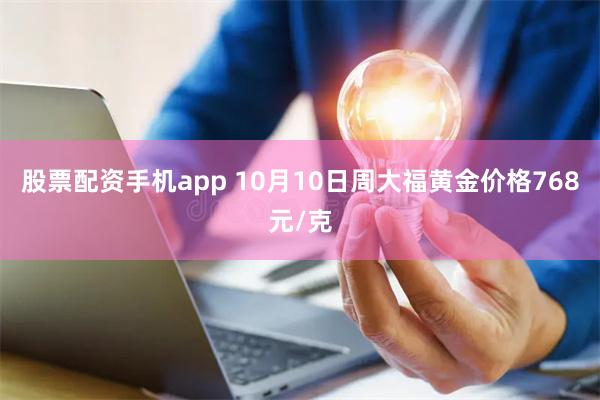 股票配资手机app 10月10日周大福黄金价格768元/克