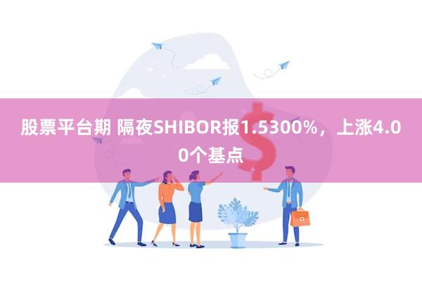 股票平台期 隔夜SHIBOR报1.5300%，上涨4.00个基点