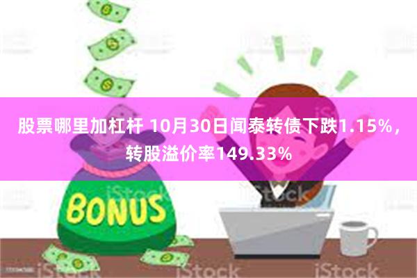 股票哪里加杠杆 10月30日闻泰转债下跌1.15%，转股溢价率149.33%