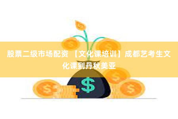 股票二级市场配资 【文化课培训】成都艺考生文化课到丹秋美亚