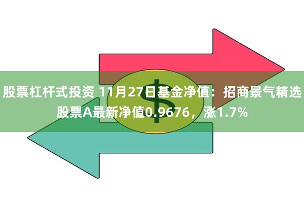 股票杠杆式投资 11月27日基金净值：招商景气精选股票A最新净值0.9676，涨1.7%