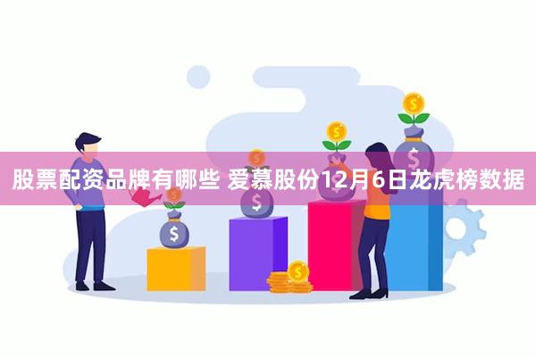 股票配资品牌有哪些 爱慕股份12月6日龙虎榜数据