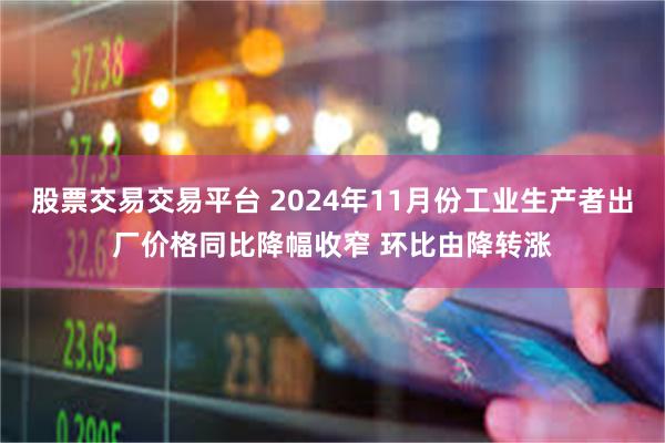 股票交易交易平台 2024年11月份工业生产者出厂价格同比降幅收窄 环比由降转涨