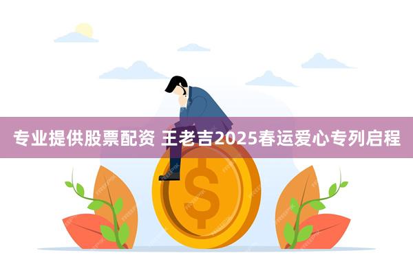 专业提供股票配资 王老吉2025春运爱心专列启程