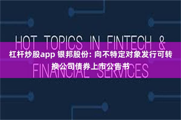 杠杆炒股app 银邦股份: 向不特定对象发行可转换公司债券上市公告书