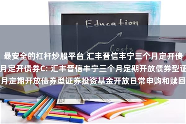 最安全的杠杆炒股平台 汇丰晋信丰宁三个月定开债券A,汇丰晋信丰宁三个月定开债券C: 汇丰晋信丰宁三个月定期开放债券型证券投资基金开放日常申购和赎回业务公告