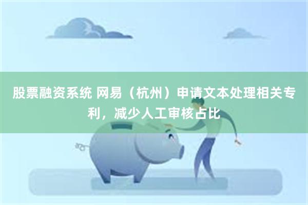 股票融资系统 网易（杭州）申请文本处理相关专利，减少人工审核占比