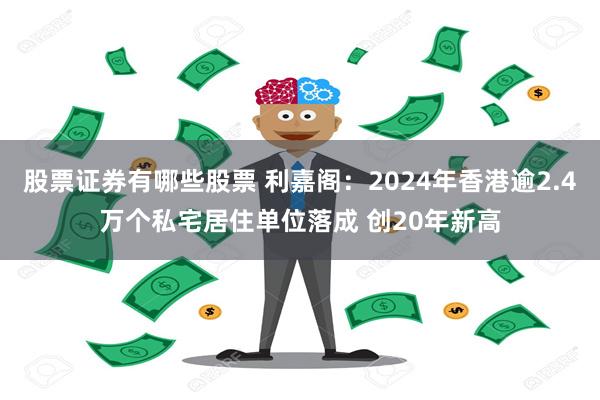 股票证券有哪些股票 利嘉阁：2024年香港逾2.4万个私宅居住单位落成 创20年新高